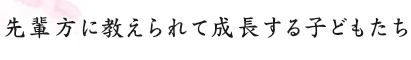 先輩方に教えられて成長する子どもたち