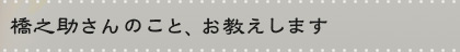 橋之助さんのこと、お教えします