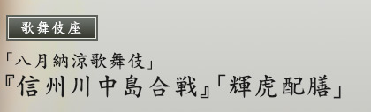 歌舞伎座　「八月納涼歌舞伎」『信州川中島合戦』「輝虎配膳」