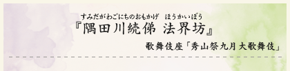 『隅田川続俤　法界坊』（すみだがわごにちのおもかげ　ほうかいぼう）歌舞伎座「秀山祭九月大歌舞伎」