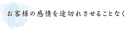 お客様の感情を途切れさせることなく