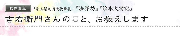 歌舞伎座　「英也雅幾月大歌舞伎」  『法界坊』『絵本太功記』橋之助さんのこと、お教えします