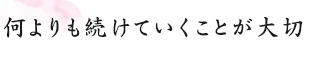 何よりも続けていくことが大切