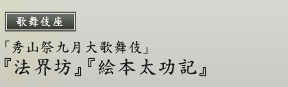 歌舞伎座　「秀山祭九月大歌舞伎」『法界坊』『絵本太功記』