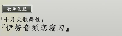 歌舞伎座　「十月大歌舞伎」『伊勢音頭恋寝刃』