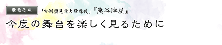 歌舞伎座　「吉例顔見世大歌舞伎」  『熊谷陣屋』今度の舞台を楽しく見るために