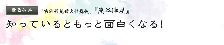 歌舞伎座　「吉例顔見世大歌舞伎」  『熊谷陣屋』知っているともっと面白くなる！