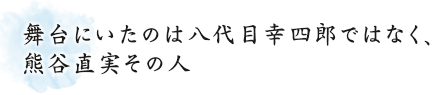 舞台にいたのは八代目幸四郎ではなく、熊谷直実その人