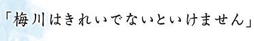 「梅川はきれいでないといけません」