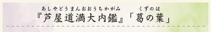 『芦屋道満大内鑑』（あしやどうまんおおうちかがみ）「葛の葉」（くずのは）