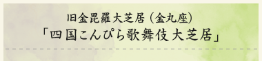 旧金毘羅大芝居（金丸座）「四国こんぴら歌舞伎大芝居」