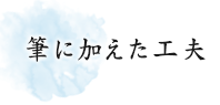 筆に加えた工夫