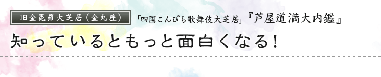 旧金毘羅大芝居（金丸座）「四国こんぴら歌舞伎大芝居」『芦屋道満大内鑑』知っているともっと面白くなる！