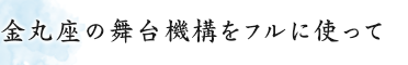 金丸座の舞台機構をフルに使って