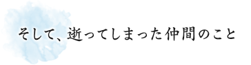 そして、逝ってしまった仲間のこと