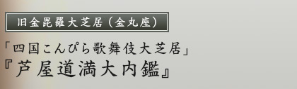 旧金毘羅大芝居（金丸座）「四国こんぴら歌舞伎大芝居」『芦屋道満大内鑑』