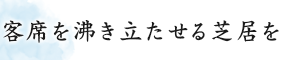 客席を沸き立たせる芝居を