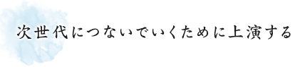 次世代につないでいくために上演する