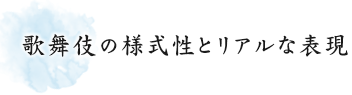 歌舞伎の様式性とリアルな表現