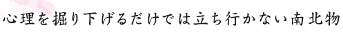 心理を掘り下げるだけでは立ち行かない南北物