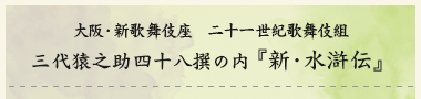大阪・新歌舞伎座　二十一世紀歌舞伎組　三代猿之助四十八撰の内『新・水滸伝』