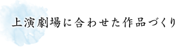 上演劇場に合わせた作品づくり