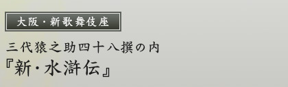 大阪・新歌舞伎座　三代猿之助四十八撰の内『新・水滸伝』