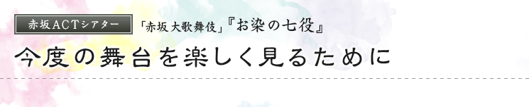 赤坂ACTシアター　「赤坂大歌舞伎」『お染の七役』　今度の舞台を楽しく見るために