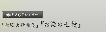 赤坂ACTシアター「赤坂大歌舞伎」『お染の七役』