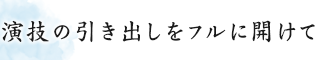 演技の引き出しをフルに開けて