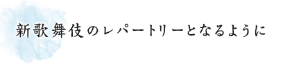 新歌舞伎のレパートリーとなるように