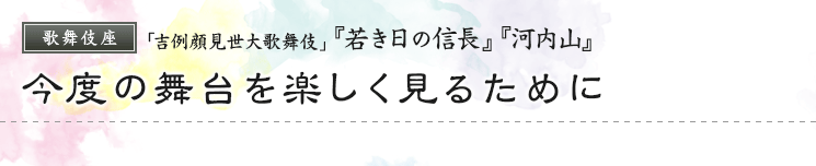 歌舞伎座「吉例顔見世大歌舞伎」『若き日の信長』『河内山』　今度の舞台を楽しく見るために