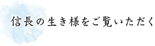 信長の生き様をご覧いただく