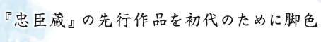 『忠臣蔵』の先行作品を初代のために脚色