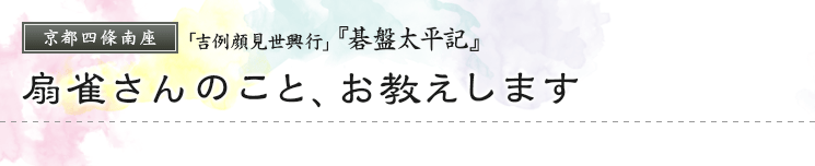 京都四條南座「吉例顔見世興行」『碁盤太平記』　扇雀さんのこと、お教えします