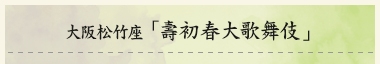 大阪松竹座「壽初春大歌舞伎」