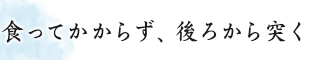 食ってかからず、後ろから突く