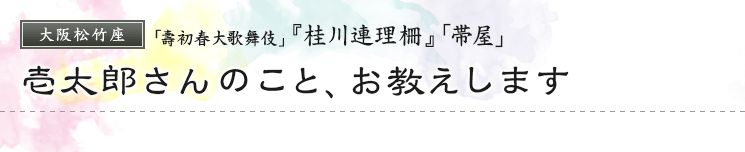 大阪松竹座「壽初春大歌舞伎」『桂川連理柵』　壱太郎さんのこと、お教えします