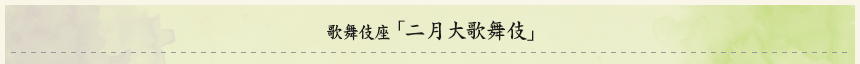 歌舞伎座「二月大歌舞伎」