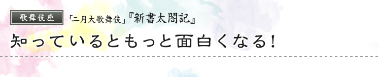 歌舞伎座　「二月大歌舞伎」『新書太閤記』　知っているともっと面白くなる！