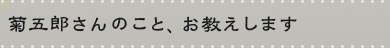 菊五郎さんのこと、お教えします