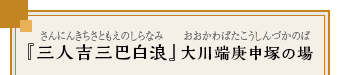 『三人吉三巴白浪』大川端庚申塚の場　（さんにんきちさともえのしらなみ）（おおかわばたこうしんづかのば）