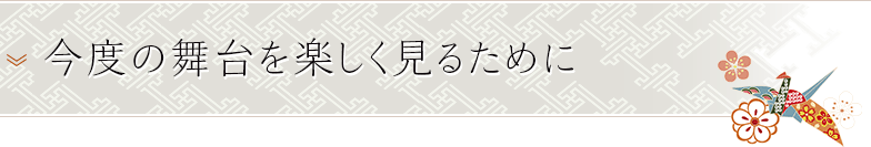 今度の舞台を楽しく見るために