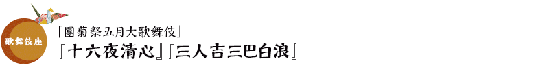 歌舞伎座「團菊祭五月大歌舞伎」『十六夜清心』『三人吉三巴白浪』