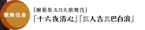 歌舞伎座「團菊祭五月大歌舞伎」『十六夜清心』『三人吉三巴白浪』