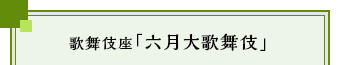 歌舞伎座「六月大歌舞伎」