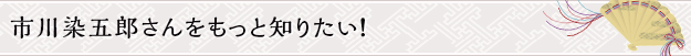 市川染五郎さんをもっと知りたい！