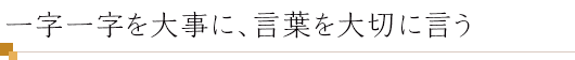 一字一字を大事に、言葉を大切に言う