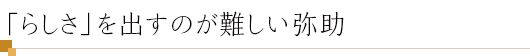 「らしさ」を出すのが難しい弥助