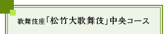 歌舞伎座「松竹大歌舞伎」中央コース